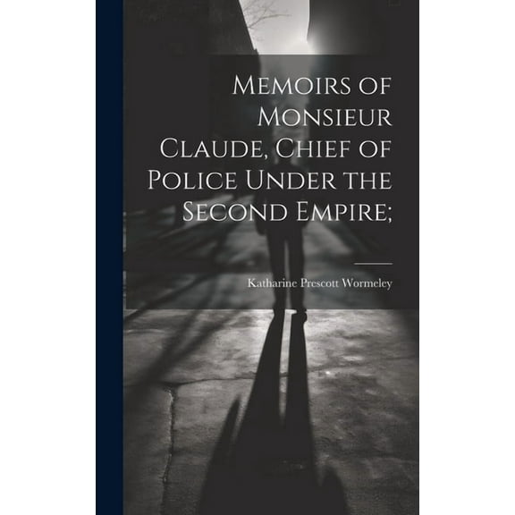 Memoirs of Monsieur Claude, Chief of Police Under the Second Empire; (Hardcover)