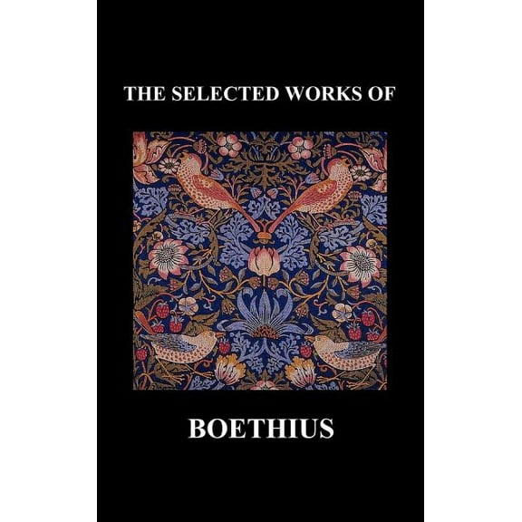 THE SELECTED WORKS OF Anicius Manlius Severinus Boethius (Including THE TRINITY IS ONE GOD NOT THREE GODS and CONSOLATIO, (Hardcover)