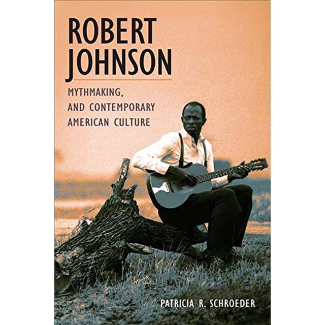 Robert Johnson, Mythmaking, and Contemporary American Culture (Music in American Life)