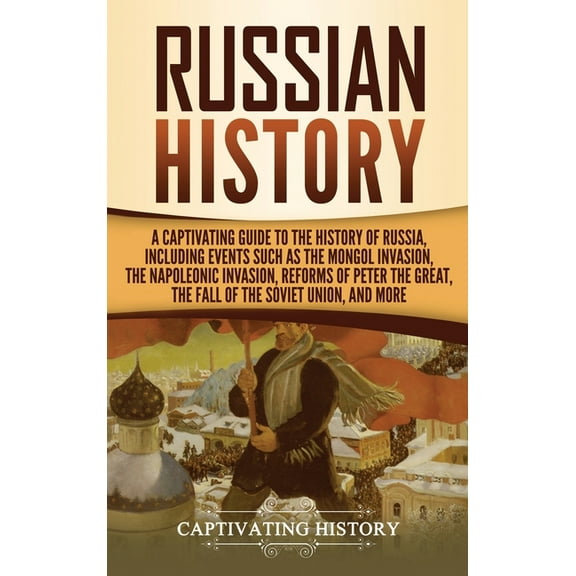 Russian History: A Captivating Guide to the History of Russia, Including Events Such as the Mongol Invasion, the Napoleo, (Hardcover)
