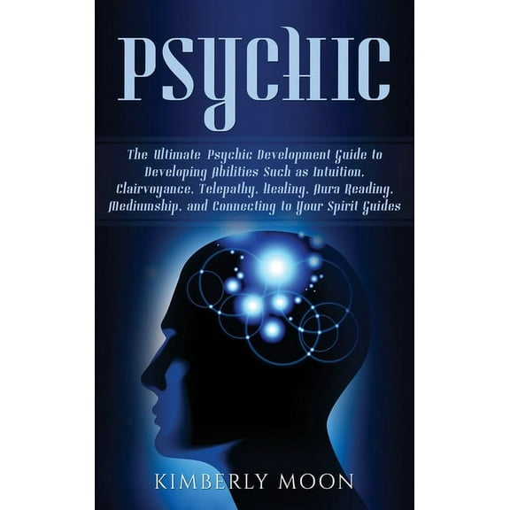 Psychic: The Ultimate Psychic Development Guide to Developing Abilities Such as Intuition, Clairvoyance, Telepathy, Heal, (Hardcover)