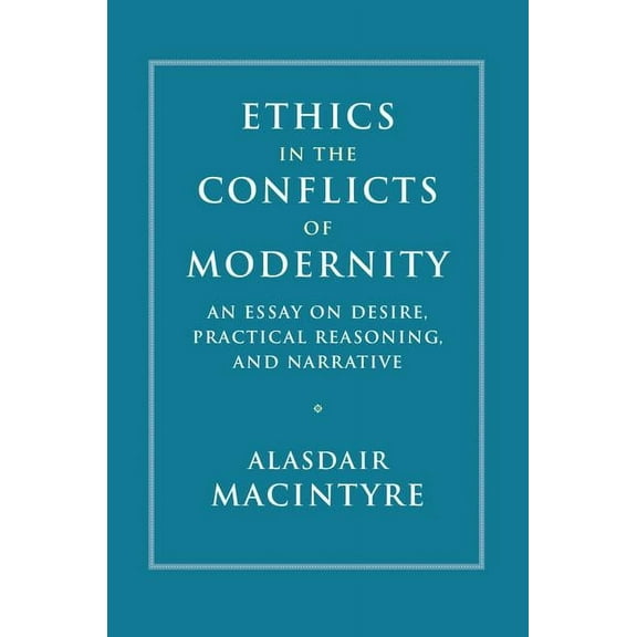 Ethics in the Conflicts of Modernity: An Essay on Desire, Practical Reasoning, and Narrative, (Hardcover)