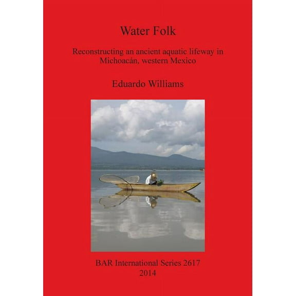 BAR International: Water Folk: Reconstructing an Ancient Aquatic Lifeway in Michoacán, Western Mexico (Paperback)