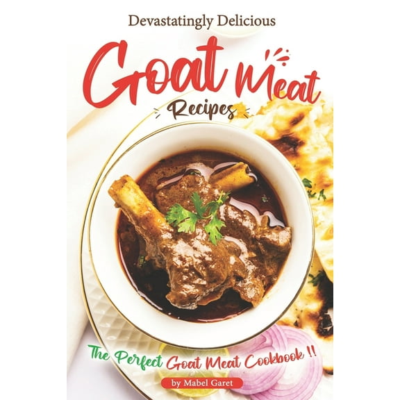 Devastatingly Delicious Goat Meat Recipes: The Perfect Goat Meat Cookbook