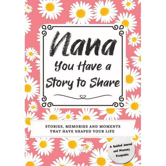 You Have a Story to Share Nana, You Have a Story to Share: Stories, Memories and Moments That Have Shaped Your Life, (Paperback)