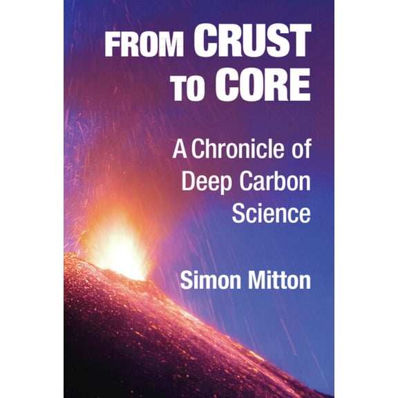 From Crust to Core: A Chronicle of Deep Carbon Science, (Hardcover)