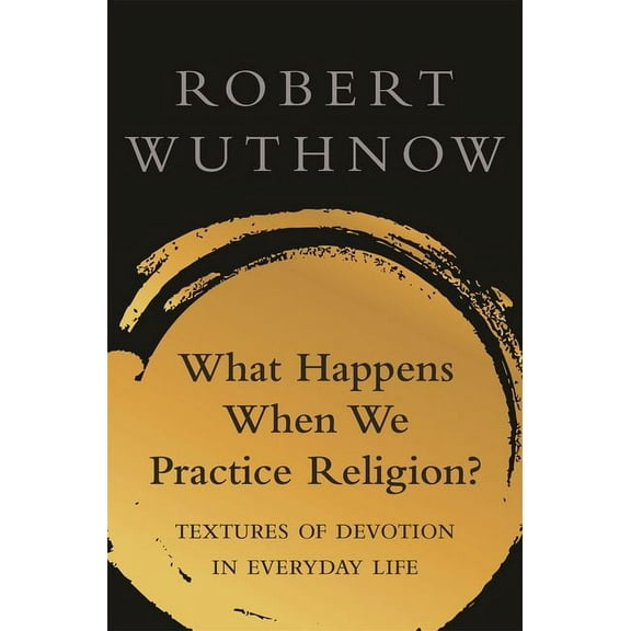 What Happens When We Practice Religion?: Textures of Devotion in Ordinary Life, (Paperback)