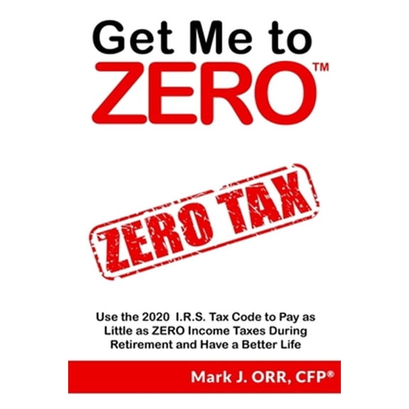 Pre-Owned Get Me to ZERO: Use the 2021 I.R.S. Tax Code to Pay as Little as ZERO Income Taxes During Retirement and Have a Better Life Paperback