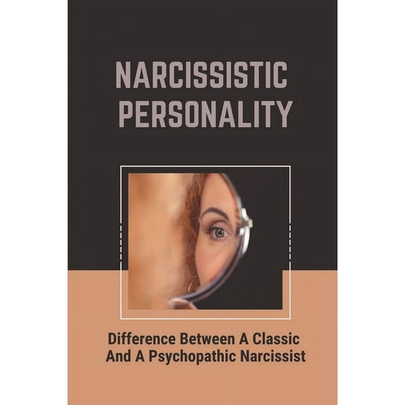 Narcissistic Personality: Difference Between A Classic And A Psychopathic Narcissist: Deal With Codependent Relationship (Paperback)
