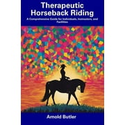 Therapeutic Horseback Riding: A Comprehensive Guide for Individuals, Instructors, and Facilities (Paperback) by Arnold Butler