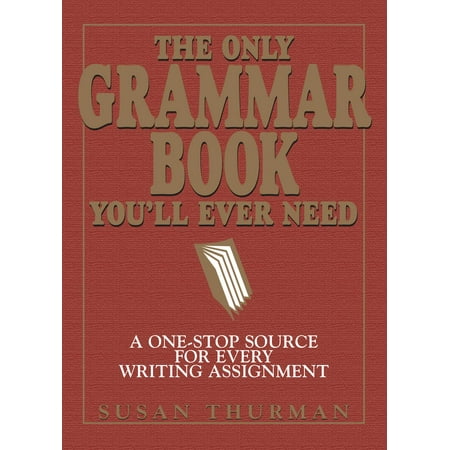 The Only Grammar Book You'll Ever Need : A One-Stop Source for Every Writing Assignment