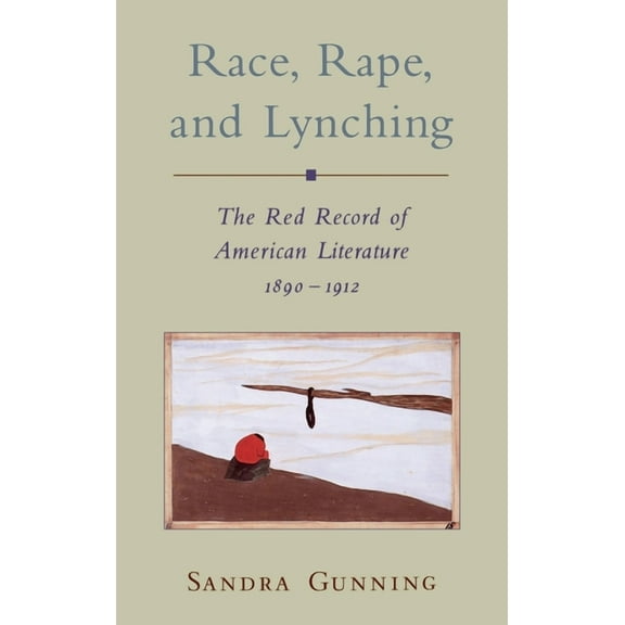 Race and American Culture Race, Rape, and Lynching: The Red Record of American Literature, 1890-1912, (Hardcover)