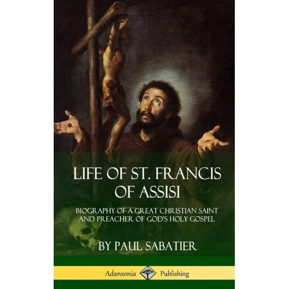 Life of St. Francis of Assisi: Biography of a Great Christian Saint and Preacher of God's Holy Gospel (Hardcover), (Hardcover)