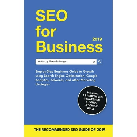 SEO for Business 2019: Step-by-Step Beginners Guide to Growth using Search Engine Optimization, Google Analytics, Adwords, and other Marketing Strategies (Google Analytics Best Practices 2019)