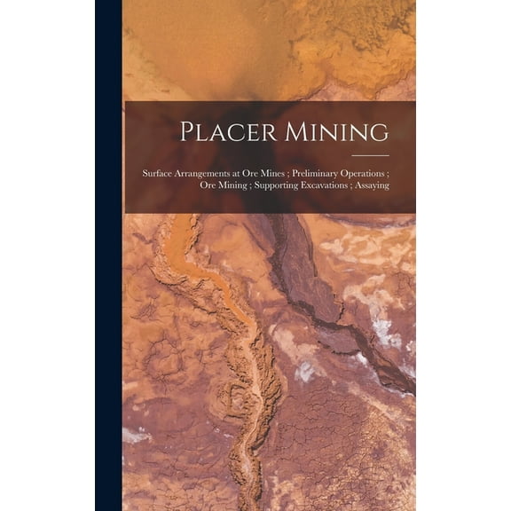 Placer Mining; Surface Arrangements at Ore Mines; Preliminary Operations; Ore Mining; Supporting Excavations; Assaying (Hardcover)