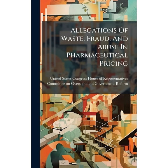 Allegations Of Waste, Fraud, And Abuse In Pharmaceutical Pricing, (Hardcover)