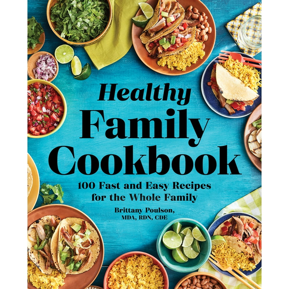 The Healthy Family Cookbook : 100 Fast and Easy Recipes for the Whole