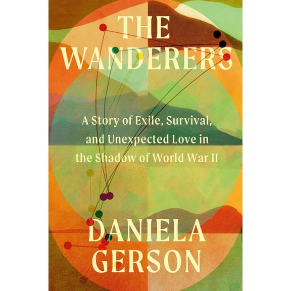 The Wanderers: A Story of Exile, Survival, and Unexpected Love in the Shadow of World War II, (Hardcover)