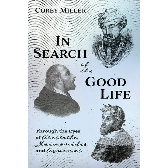 In Search of the Good Life : Through the Eyes of Aristotle, Maimonides, and Aquinas (Paperback)