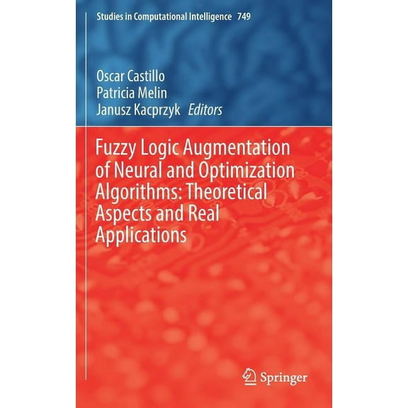 Studies in Computational Intelligence Fuzzy Logic Augmentation of Neural and Optimization Algorithms: Theoretical Aspects and Real Applications, Book 749, (Hardcover)