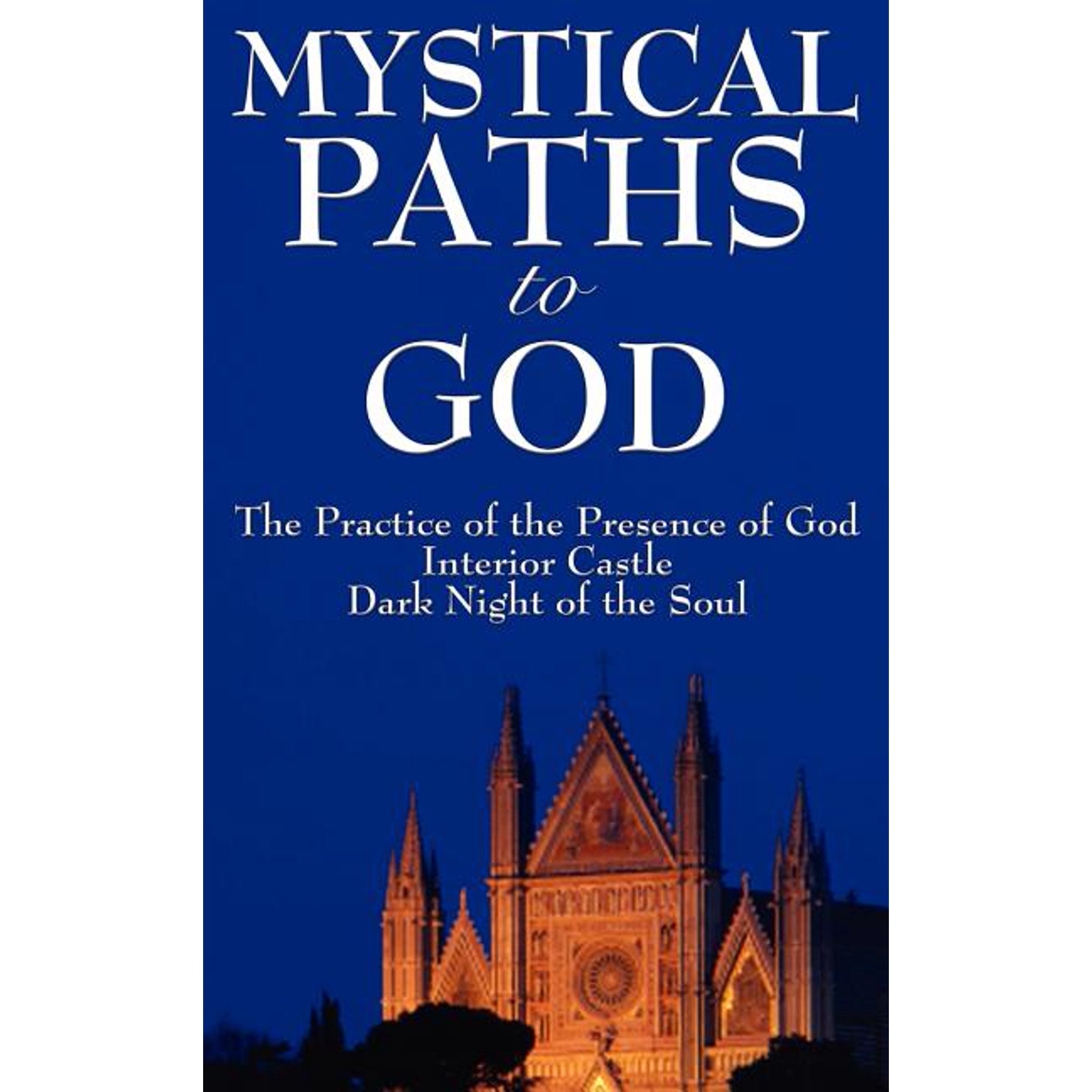 Mystical Paths to God: Three Journeys: The Practice of the Presence of God Interior Castle Dark Night of the Soul (Hardcover)