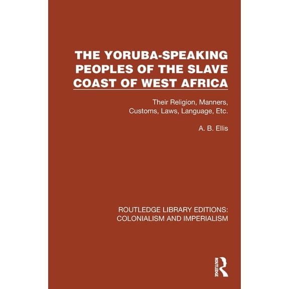 Routledge Library Editions: Colonialism The Yoruba-Speaking Peoples of the Slave Coast of West Africa: Their Religion, Manners, Customs, Laws, Language, Etc, (Paperback)