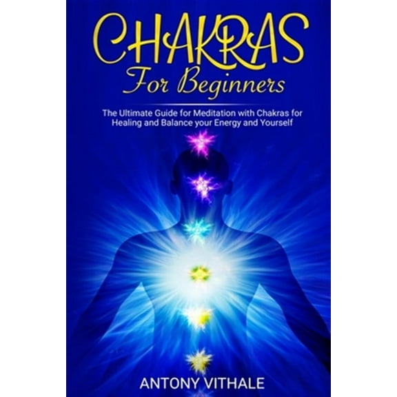 Chakras for Beginners: The Ultimate Guide for Meditation with Chakras for Healing and Balance your Energy and Yourself