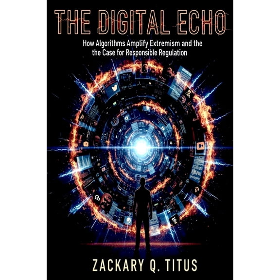 The Digital Echo: How Algorithms Amplify Extremism and the Case for Responsible Regulation, (Paperback)