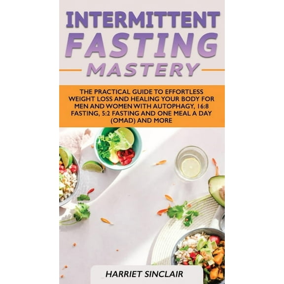 Intermittent Fasting Mastery: The Practical Guide to Effortless Weight Loss and Healing Your Body for Men and Women with, (Hardcover)