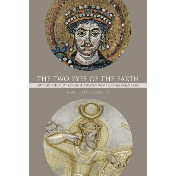 Transformation of the Classical Heritage: The Two Eyes of the Earth : Art and Ritual of Kingship between Rome and Sasanian Iran (Series #45) (Edition 1) (Paperback)