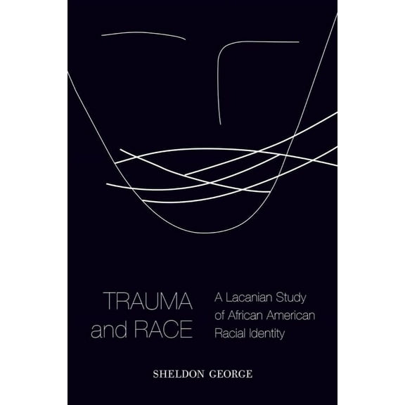 Trauma and Race: A Lacanian Study of African American Racial Identity, (Paperback)