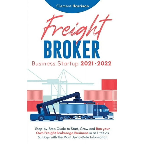 Freight Broker Business Startup 2021-2022: Step-by-Step Guide to Start, Grow and Run Your Own Freight Brokerage Company , (Paperback)