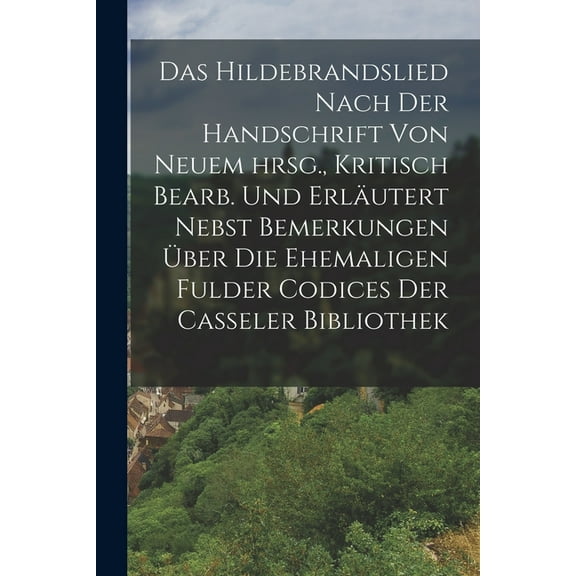 Das Hildebrandslied nach der Handschrift von neuem hrsg., Kritisch bearb. und erläutert nebst Bemerkungen über die ehemaligen Fulder Codices der Casseler Bibliothek (Paperback)