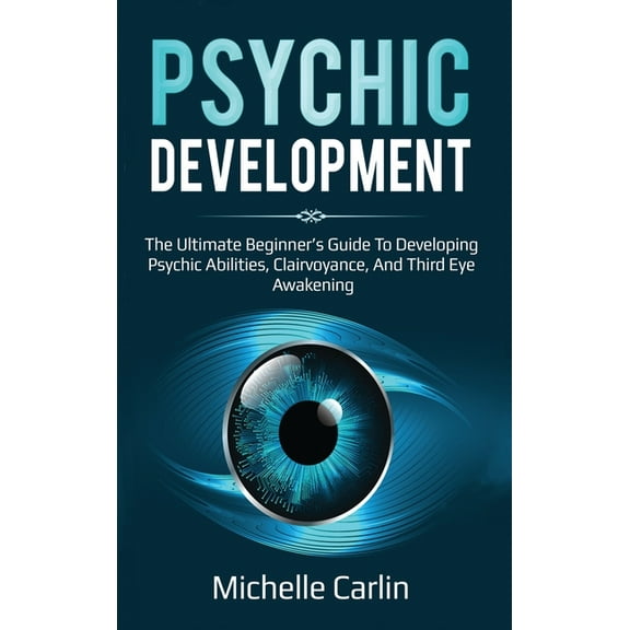 Psychic Development: The Ultimate Beginner's Guide to developing psychic abilities, clairvoyance, and third eye awakenin, (Hardcover)