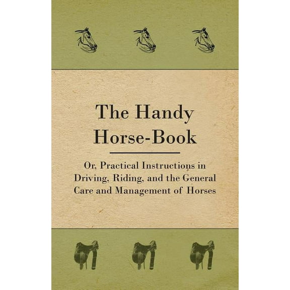 The Handy Horse-book; Or, Practical Instructions In Driving, Riding, And The General Care And Management Of Horses (Paperback)