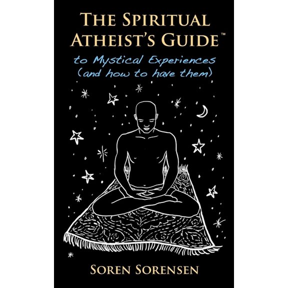 The Spiritual Atheist's Guide to Mystical Experiences and How to Have Them, (Paperback)