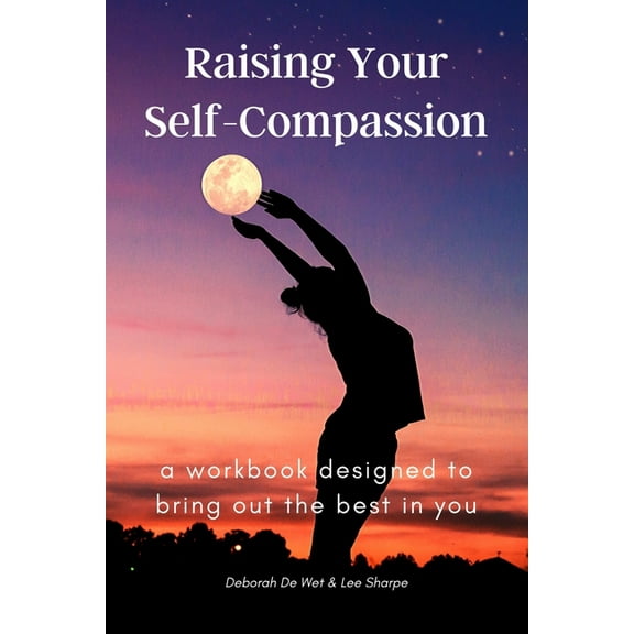 Raising Your Self-Compassion: a workbook designed to bring out the best in you (Paperback)