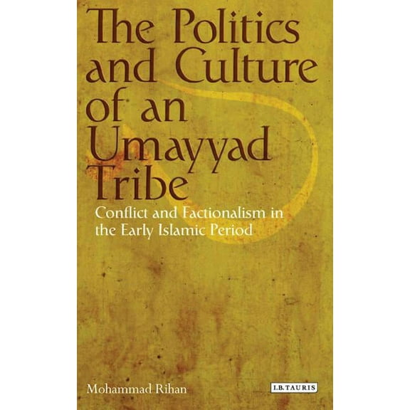 Library of Middle East History The Politics and Culture of an Umayyad Tribe: Conflict and Factionalism in the Early Islamic Period, (Hardcover)