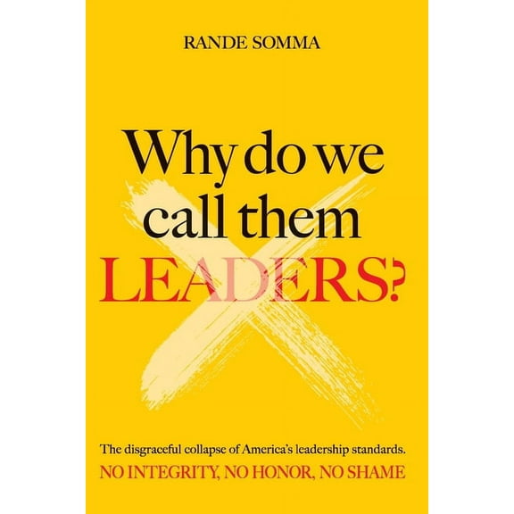 Why Do We Call Them Leaders?: The disgraceful collapse of America's leadership standards. No integrity. No honor. No sha, (Paperback)