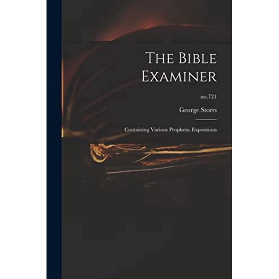 The Bible Examiner: Containing Various Prophetic Expositions; no.721 Paperback 1013912462 9781013912467 George 1796-1879 Storrs