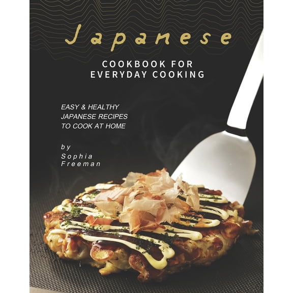 Japanese Cookbook for Everyday Cooking: Easy & Healthy Japanese Recipes to Cook at Home