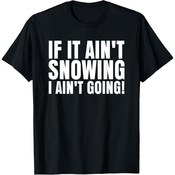 If It Ain't Snowing I Ain't Going! Funny Saying Humor Quote T-Shirt