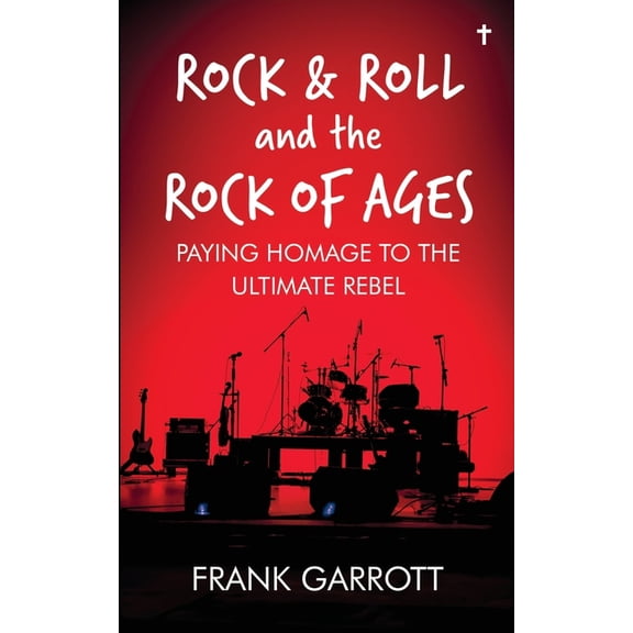 Rock & Roll and the Rock of Ages: Paying Homage to the Ultimate Rebel, (Paperback)
