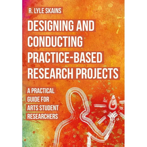 Designing and Conducting Practice-Based Research Projects : A Practical Guide for Arts Student Researchers (Hardcover)