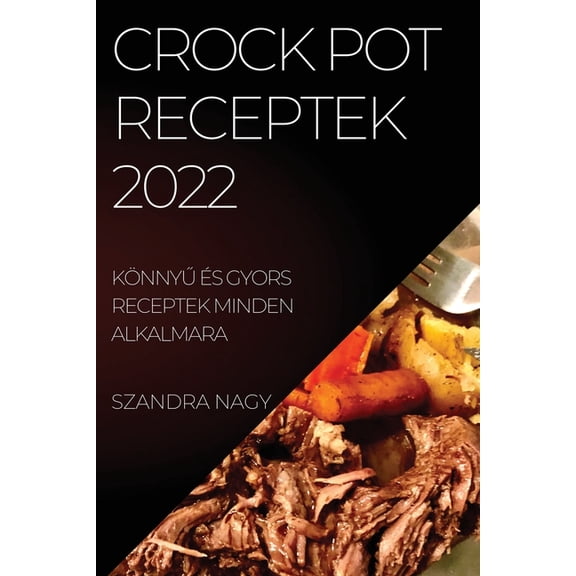 Crock Pot Receptek 2022: KÃ¶nnyŰ Ãs Gyors Receptek Minden Alkalmara, (Paperback)