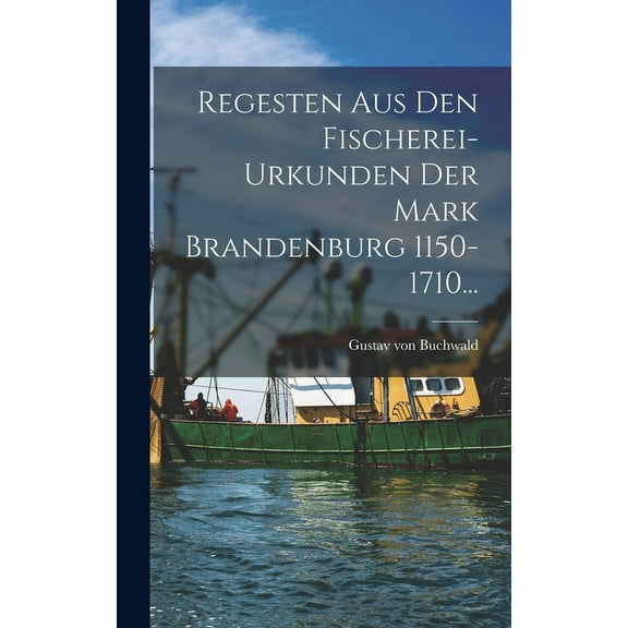 Regesten Aus Den Fischerei-urkunden Der Mark Brandenburg 1150-1710... (Hardcover)