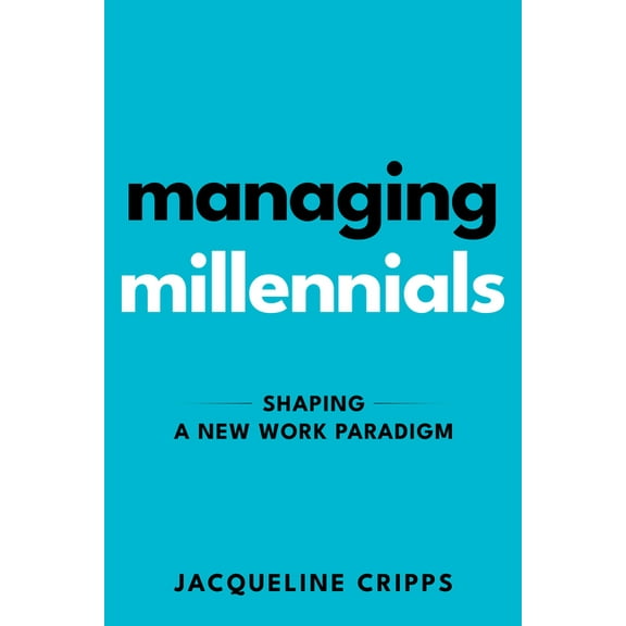 Managing Millennials: Shaping a New Work Paradigm, (Paperback)