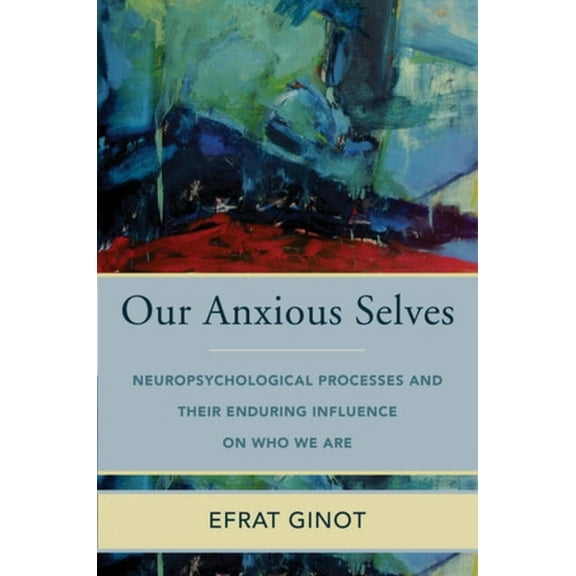 Norton Interpersonal Neurobiology Our Anxious Selves: Neuropsychological Processes and Their Enduring Influence on Who We Are, (Hardcover)