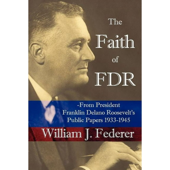 The Faith of FDR -From President Franklin D. Roosevelt's Public Papers 1933-1945, (Paperback)