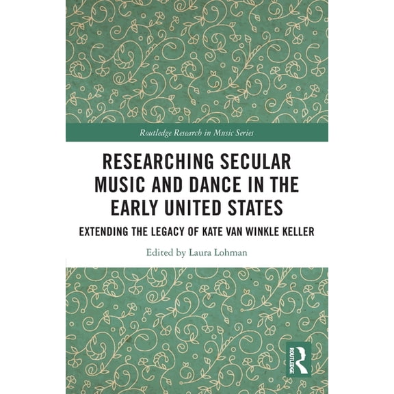 Routledge Research in Music Researching Secular Music and Dance in the Early United States: Extending the Legacy of Kate Van Winkle Keller, (Paperback)
